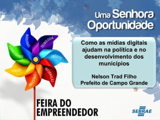 Como as mídias digitais ajudam na política e no desenvolvimento dos municípios Nelson Trad Filho Prefeito de Campo Grande 