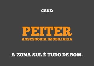 CASE:




   PEITER
   ASSESSORIA IMOBILIÁRIA



A ZONA SUL É TUDO DE BOM.
 