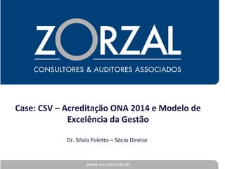 Case: CSV – Acreditação ONA 2014 e Modelo de
Excelência da Gestão
Dr. Silvio Foletto – Sócio Diretor
 