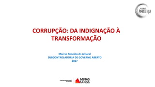 CORRUPÇÃO: DA INDIGNAÇÃO À
TRANSFORMAÇÃO
Márcio Almeida do Amaral
SUBCONTROLADORIA DE GOVERNO ABERTO
2017
 