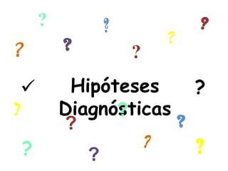 ?       ?           ?
            ?           ?
?                   ?
            Hipóteses     ?
?           Diagnósticas
                  ?
            ?            ?
    ?                ?     ?
               ?
 