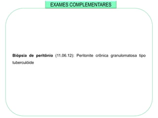 EXAMES COMPLEMENTARES




Biópsia de peritônio (11.06.12): Peritonite crônica granulomatosa tipo
tuberculóide
 