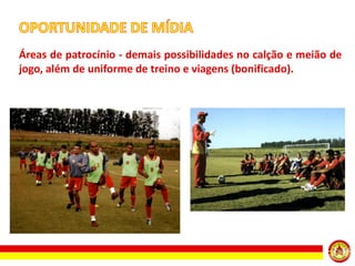 Áreas de patrocínio - demais possibilidades no calção e meião de
jogo, além de uniforme de treino e viagens (bonificado).

 