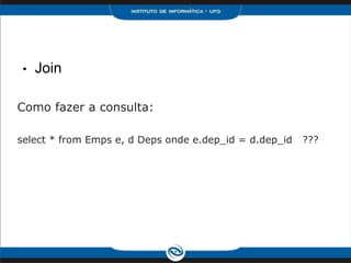 •   Join

Como fazer a consulta:

select * from Emps e, d Deps onde e.dep_id = d.dep_id   ???
 