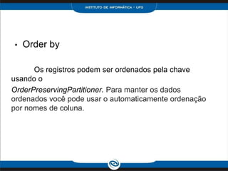 •   Order by

      Os registros podem ser ordenados pela chave
usando o
OrderPreservingPartitioner. Para manter os dados
ordenados você pode usar o automaticamente ordenação
por nomes de coluna.
 