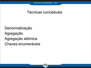 Técnicas conceituais



Denormalização
Agregação
Agregação atômica
Chaves enumeráveis
 
