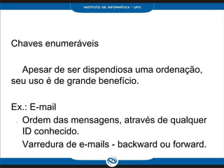 Chaves enumeráveis

  Apesar de ser dispendiosa uma ordenação,
seu uso é de grande benefício.

Ex.: E-mail
 •Ordem das mensagens, através de qualquer
  ID conhecido.
  Varredura de e-mails - backward ou forward.
 