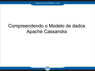 Compreendendo o Modelo de dados
       Apache Cassandra
 