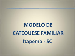 MODELO DE CATEQUESE FAMILIAR Itapema - SC  