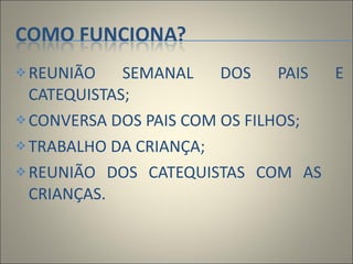 REUNIÃO SEMANAL DOS PAIS E CATEQUISTAS;   CONVERSA DOS PAIS COM OS FILHOS; TRABALHO DA CRIANÇA; REUNIÃO DOS CATEQUISTAS COM AS  CRIANÇAS.  