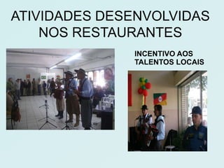 ATIVIDADES DESENVOLVIDAS
    NOS RESTAURANTES
              INCENTIVO AOS
              TALENTOS LOCAIS
 