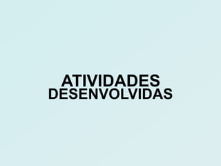 ATIVIDADES
DESENVOLVIDAS
 