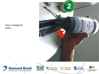 Faça a recarga do
toner.
 