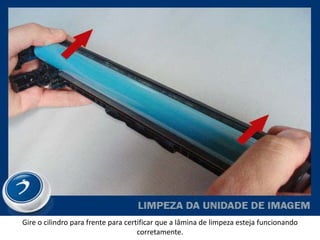 Gire o cilindro para frente para certificar que a lâmina de limpeza esteja funcionando
                                     corretamente.
 