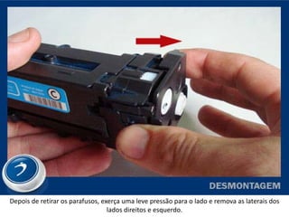 Depois de retirar os parafusos, exerça uma leve pressão para o lado e remova as laterais dos
                                  lados direitos e esquerdo.
 