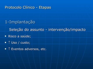 Protocolo Clínico - Etapas 1-Implantação Seleção do assunto - intervenção/impacto  Risco a saúde;    Uso / custo;    Eventos adversos, etc. 