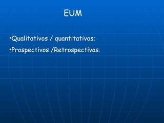 EUM Qualitativos / quantitativos; Prospectivos /Retrospectivos. 