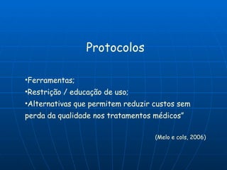 Protocolos Ferramentas; Restrição / educação de uso; Alternativas que permitem reduzir custos sem perda da qualidade nos tratamentos médicos” (Melo e cols, 2006) 