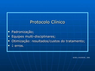 Protocolo Clínico Padronização; Equipes multi-disciplinares; Otimização: resultados/custos do tratamento;    erros. KOHL e HANSON,  2008. 