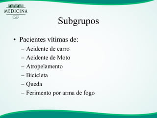 Subgrupos 
•Pacientes vítimas de: 
–Acidente de carro 
–Acidente de Moto 
–Atropelamento 
–Bicicleta 
–Queda 
–Ferimento por arma de fogo  