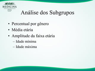Análise dos Subgrupos 
•Percentual por gênero 
•Média etária 
•Amplitude da faixa etária 
–Idade mínima 
–Idade máxima  