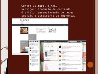 Centro Cultural B_ARCO
Serviços: Produção de conteúdo
digital, gerenciamento de redes
sociais e assessoria de imprensa.
 