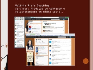 Valéria Ritis Coaching
Serviços: Produção de conteúdo e
relacionamento em mídia social.
 