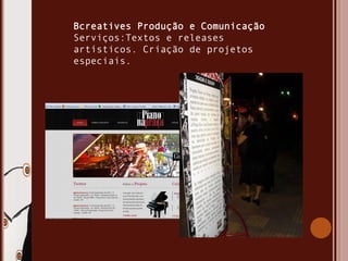 Bcreatives Produção e Comunicação
Serviços:Textos e releases
artísticos. Criação de projetos
especiais.
 