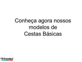 Conheça agora nossos
modelos de
Cestas Básicas
 