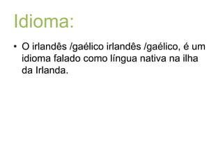 Idioma:O irlandês /gaélico irlandês /gaélico, é um idioma falado como língua nativa na ilha da Irlanda. 
