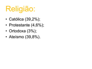 Religião:Católica (39,2%);Protestante (4,6%);Ortodoxa (3%);Ateísmo (39,8%).