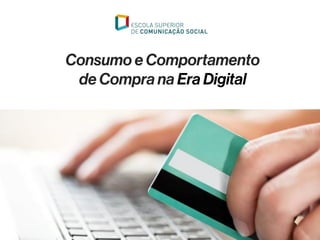 Consumo e Comportamento
de Compra na Era Digital
 
