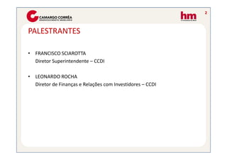 2



PALESTRANTES

• FRANCISCO SCIAROTTA
  Diretor Superintendente – CCDI

• LEONARDO ROCHA
  Diretor de Finanças e Relações com Investidores – CCDI
 