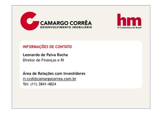 INFORMAÇÕES DE CONTATO

Leonardo de Paiva Rocha
Diretor de Finanças e RI


Área de Relações com Investidores
ri.ccdi@camargocorrea.com.br
Tel: (11) 3841-4824
 