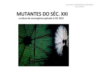 MUTANTES DO SÉC. XXI a cultura de convergência aplicada à CEC 2012 CULTURA DE CONVERGÊNCIA NOS MEDIA Joana Oliveira 