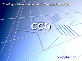 Catálogo Coletivo Nacional de Publicações Seriadas CCN [email_address] 