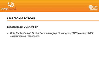 Gestão de Riscos

Deliberação CVM nº550
        ç

• Nota Explicativa nº 24 das Demonstrações Financeiras, ITR/Setembro 2008
  - Instrumentos Financeiros
      st u e tos    a ce os
 