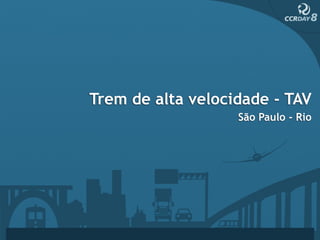Trem de alta velocidade - TAV
                   São Paulo - Rio
 