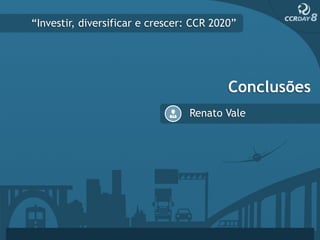 “Investir, diversificar e crescer: CCR 2020”




                                          Conclusões
                                 Renato Vale
 