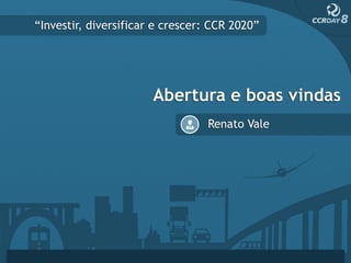 “Investir, diversificar e crescer: CCR 2020”




                       Abertura e boas vindas
                                 Renato Vale
 