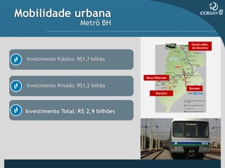 Mobilidade urbana
                         Metrô BH

                                                         Centro Adm.
                                                         do Governo



  Investimento Público: R$1,7 bilhão


                                       Novo Eldorado


  Investimento Privado: R$1,2 bilhão                    Savassi
                                             Barreiro




 Investimento Total: R$ 2,9 bilhões
 