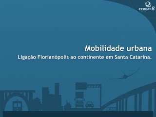 Mobilidade urbana
Ligação Florianópolis ao continente em Santa Catarina.
 