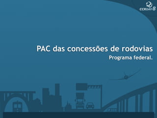 PAC das concessões de rodovias
                  Programa federal.
 