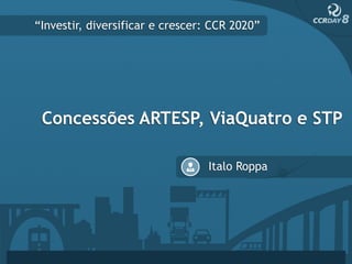 “Investir, diversificar e crescer: CCR 2020”




 Concessões ARTESP, ViaQuatro e STP

                                 Italo Roppa
 