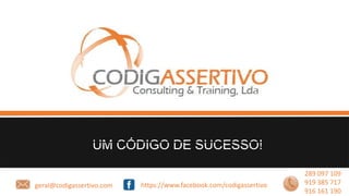https://www.facebook.com/codigassertivogeral@codigassertivo.com
289 097 109
919 385 717
916 161 190
UM CÓDIGO DE SUCESSO!
 