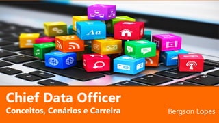 Chief Data Officer
Conceitos, Cenários e Carreira Bergson Lopes
 