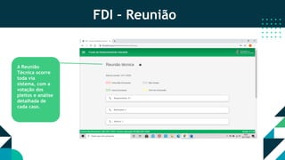 FDI – Reunião
A Reunião
Técnica ocorre
toda via
sistema, com a
votação dos
pleitos e análise
detalhada de
cada caso.
 