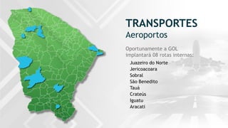 TRANSPORTES
Aeroportos
Oportunamente a GOL
implantará 08 rotas internas:
Juazeiro do Norte
Jericoacoara
Sobral
São Benedito
Tauá
Crateús
Iguatu
Aracati
 