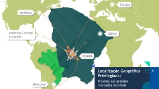 África
Europa
América
CEARÁ
Mercosul
América Central
e Caribe
Localização Geográfica
Privilegiada:
Próxima aos grandes
mercados mundiais
 