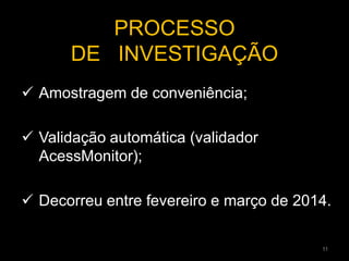  Amostragem de conveniência;
 Validação automática (validador
AcessMonitor);
 Decorreu entre fevereiro e março de 2014.
PROCESSO
DE INVESTIGAÇÃO
11
 